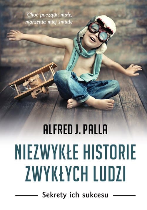 Niezwykłe historie zwykłych ludzi Sekrety ich sukcesu