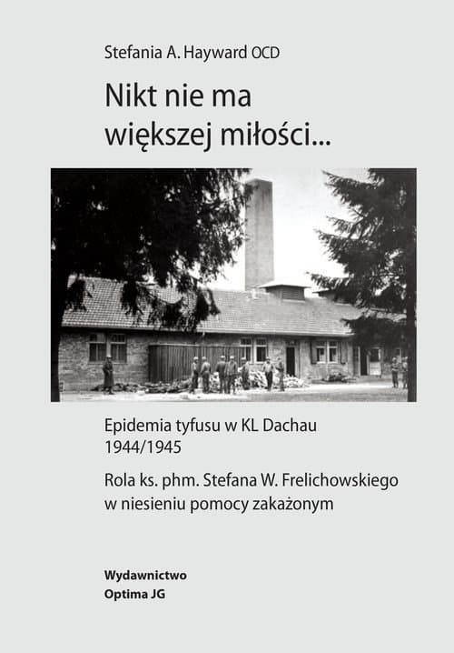 Nikt nie ma większej miłości… Epidemia tyfusu w KL Dachau 1944/1945. Rola ks. phm. Stefana W. Frelichowskiego w niesieniu pomocy z