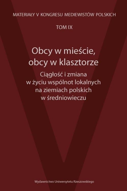 Obcy w mieście, obcy w klasztorze Ciągłość i zmiana w życiu wspólnot lokalnych na ziemiach polskich Materiały V Kongresu Mediewistów Polskich, tom 9