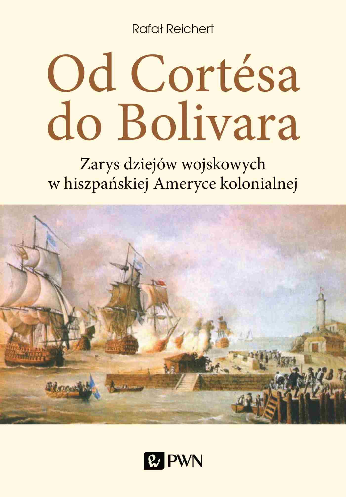 Od Cortesa do Bolivara Zarys dziejów wojskowych w hiszpańskiej Ameryce kolonialnej