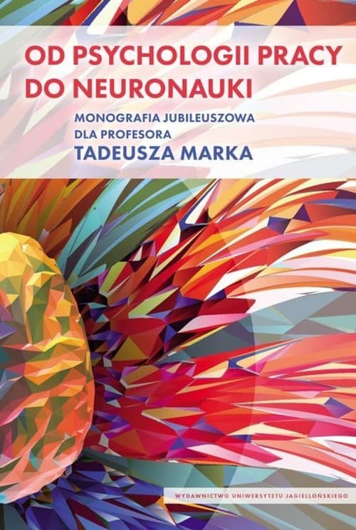 Od psychologii pracy do neuronauki Monografia Jubileuszowa dla Profesora Tadeusza Marka
