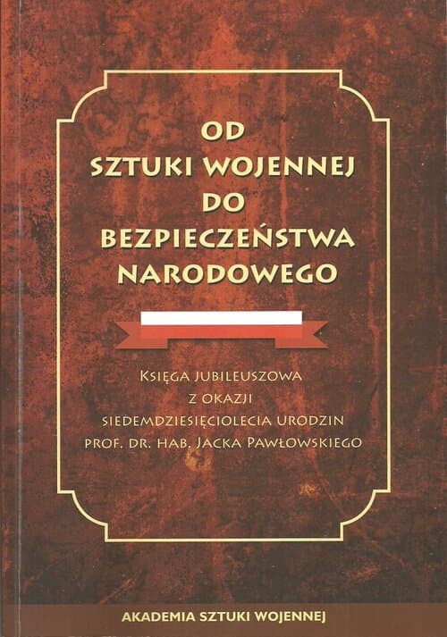 Od sztuki wojennej do bezpieczeństwa narodowego Księga jubileuszowa z okazji siedemdziesiąciolecia urodzin prof.dr.hab.Jacka Pawłowskiego