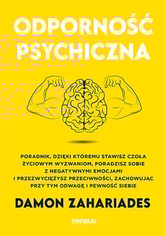 Odporność psychiczna. Poradnik, dzięki któremu stawisz czoła życiowym wyzwaniom, poradzisz sobie z negatywnymi emocjami i przezwyciężysz przeciwności, zachowując przy tym odwagę i pewność siebie