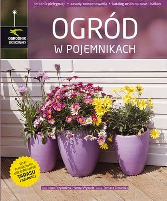 Ogród w pojemnikach poradnik pielęgnacji, zasady komponowania, katalog roślin na taras i balkon