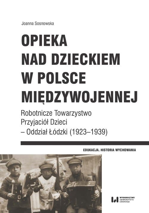 Opieka nad dzieckiem w Polsce międzywojennej Robotnicze Towarzystwo Przyjaciół Dzieci – Oddział Łódzki (1923–1939)