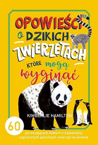 Opowieści o dzikich zwierzętach, które mogą wyginąć. 60 poruszających historii o najbardziej zagrożonych gatunkach zwierząt na świecie