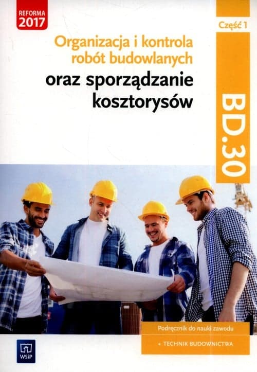 Organizacja i kontrola robót budowlanych oraz sporządzanie kosztorysów. Kwalifikacja BD.30. Podręcznik do nauki zawodu technik budownictwa Część 1 Szkoły ponadgimnazjalne i ponadpodstawowe