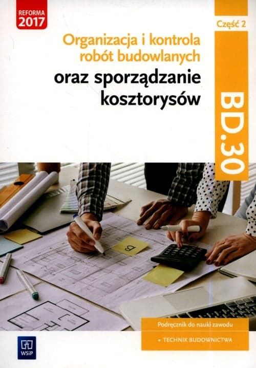 Organizacja i kontrola robót budowlanych oraz sporządzanie kosztorysów. Kwalifikacja BD.30. Podręcznik do nauki zawodu technik budownictwa Część 2 Szkoły ponadgimnazjalne i ponadpodstawowe