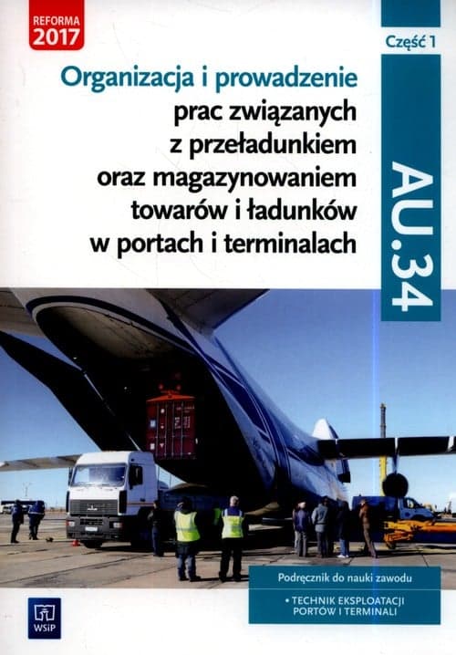 Organizacja i prowadzenie prac związanych z przeładunkiem oraz magazynowaniem towarów i ładunków w portach i terminalach. Kwalifikacja AU.34. Podręcznik do nauki zawodu technik eksploatacji portów i terminali. Część 1 Szkoły ponadgimnazjalne i ponadp