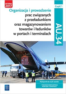 Organizacja i prowadzenie prac związanych z przeładunkiem oraz magazynowaniem towarów i ładunków w portach i terminalach. Kwalifikacja AU.34. Podręcznik do nauki zawodu technik eksploatacji portów i terminali. Część 1 Szkoły ponadgimnazjalne i ponadp