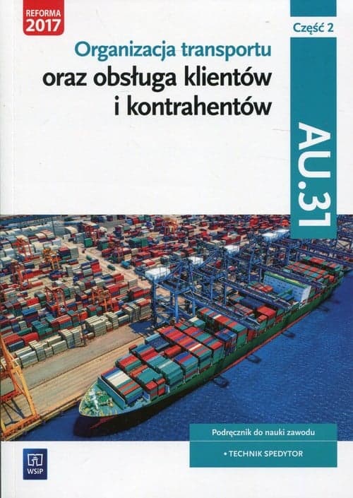 Organizacja transportu oraz obsługa klientów i kontrahentów Kwalifikacja AU.31 Część 2 Podręcznik do nauki zawodu Technik spedytor