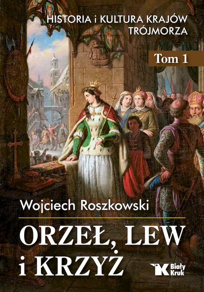 Orzeł, lew i krzyż Historia i kultura krajów Trójmorza Tom 1