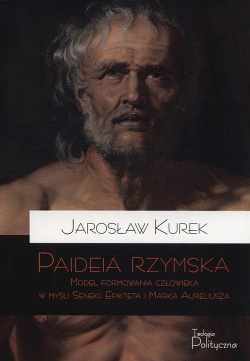 Paideia rzymska Model formowania człowieka w myśli Seneki, Epikteta i Marka Aureliusza