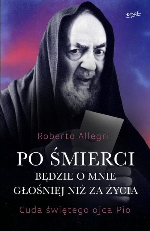 Po śmierci będzie o mnie głośniej niż za życia Cuda świętego ojca Pio