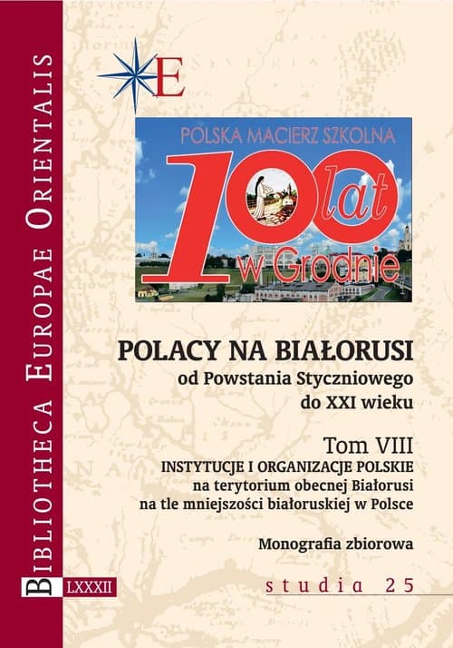 Polacy na Białorusi od Powstania Styczniowego do XXI wieku Tom VIII Instytucje i organizacje polskie na terytorium obecnej Białorusi na tle mniejszości białoruskiej w P