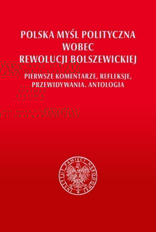 Polska myśl polityczna wobec rewolucji bolszewickiej. Pierwsze komentarze, refleksje, przewidywania. Antologia