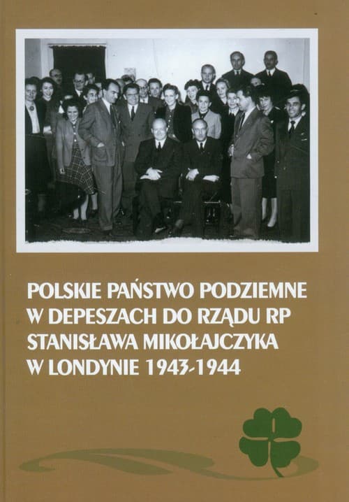 Polskie Państwo Podziemne w depeszach do rządu RP Stanisława Mikołajczyka w Londynie 1943-1944