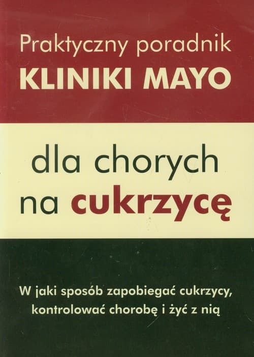 Praktyczny poradnik Kliniki Mayo dla chorych na cukrzycę W jaki sposób zapobiegać cukrzycy, kontrolować chorobę i żyć z nią