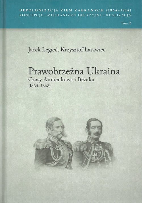 Prawobrzeżna Ukraina Czasy Annienkowa i Bezaka (1864-1868) Depolonizacja Ziem Zabranych (1964-1914) Koncepcje – Mechanizmy decyzyjne – Realizacja tom 2