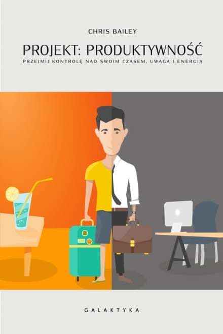 Projekt Produktywność Przejmij kontrolę nad swoim czasem uwagą i energią aby osiągnąć więcej