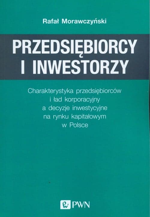 Przedsiębiorcy i inwestorzy Charakterystyka przedsiębiorców i ład korporacyjny a decyzje inwestycyjne na rynku kapitałowym w Pol