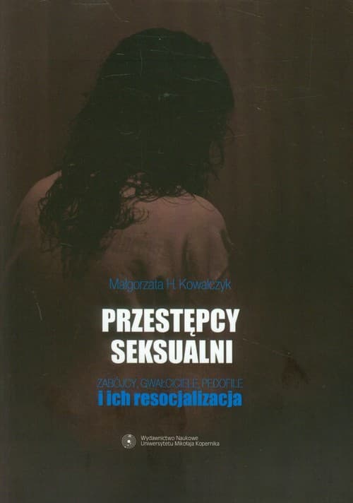 Przestępcy seksualni Zabójcy, gwałciciele, pedofile i ich resocjalizacja