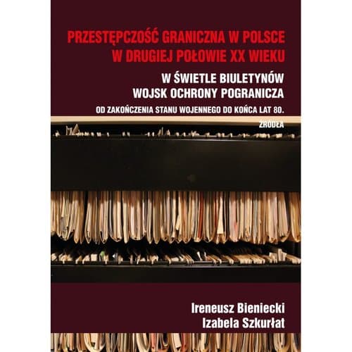 Przestępczość graniczna w Polsce w drugiej połowie XX wieku W świetle Biuletynów Wojsk Ochrony Pogranicza od zakończenia stanu wojennego do końca lat 80 Źródła
