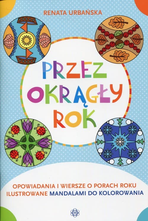 Przez okrągły rok Opowiadania i wiersze o porach roku ilustrowane mandalami do kolorowania