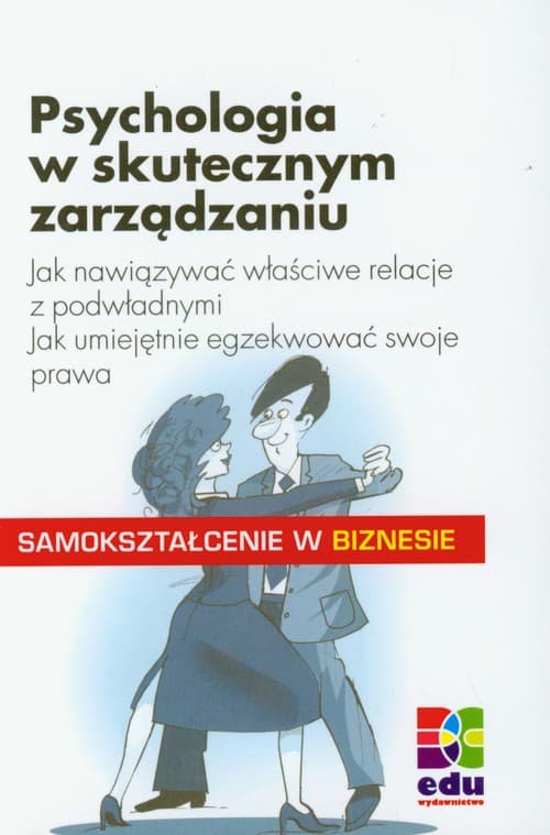 Psychologia w skutecznym zarządzniu Jak nawiązać właściwe relacje z podwładnymi