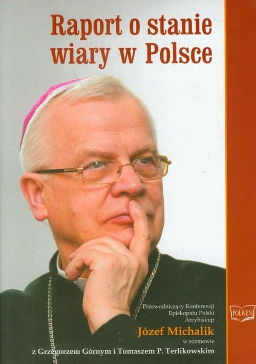 Raport o stanie wiary w Polsce Przewodniczący Konferencji Episkopatu Polski Arcybiskup Józef Michalik w rozmowie z Grzegorzem Górnym i Tomaszem P. Terlikowskim