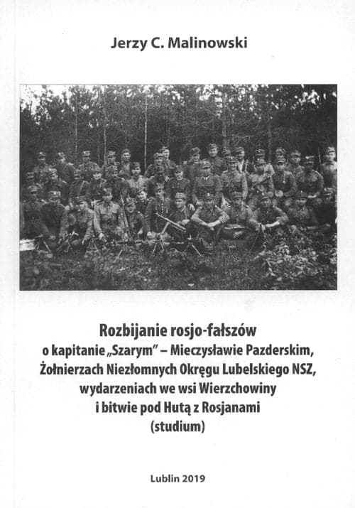 Rozbijanie rosjo-fałszów o kapitanie,,Szarym'' Mieczysławie Pazderskim Żołnierzach Niezłomnych Okręgu Lubelskiego NSZ wydarzeniach we wsi Wierzchowiny i bitwie pod Hutą z Rosjanami studium