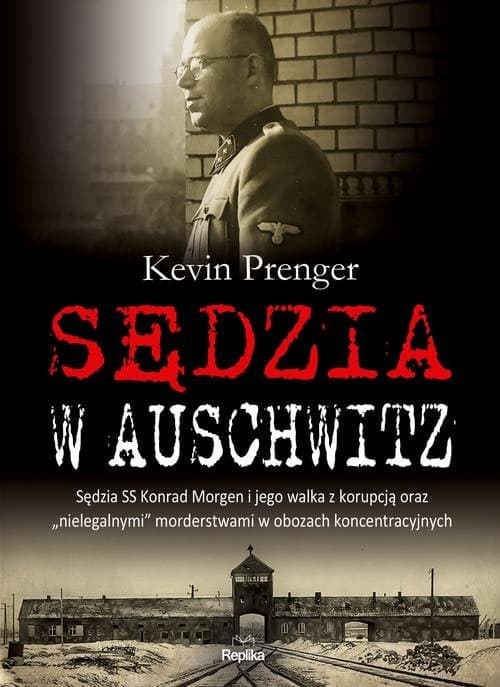 Sędzia w Auschwitz Sędzia SS Konrad Morgen i jego walka z korupcją oraz „nielegalnymi