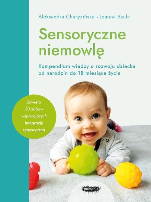 Sensoryczne niemowlę Kompendium wiedzy o rozwoju dziecka od narodzin do 18 miesiąca życia