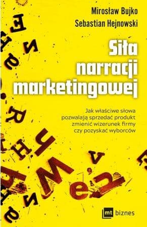 Siła narracji marketingowej Jak właściwe słowa pozwalają sprzedać produkt, zmienić wizerunek firmy czy pozyskać wyborców