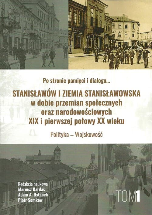 Stanisławów i ziemia stanisławowska w dobie w dobie przemian społecznych oraz narodowościowych XIX i pierwszej połowy XX wieku tom 1 Polityka - Wojskowość