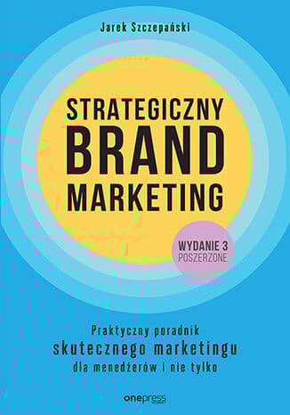 Strategiczny brand marketing. Praktyczny poradnik skutecznego marketingu dla menedżerów i nie tylko wyd. 3