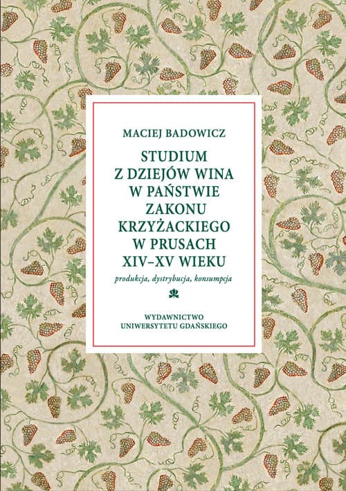 Studium z dziejów wina w państwie zakonu krzyżackiego w Prusach XIV-XV w Produkcja – dystrybucja – konsumpcja