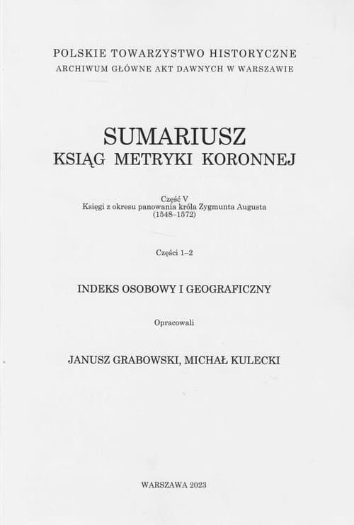 Sumariusz ksiąg metryki koronnej Część V Księgi z okresu panowania króla Zygmunta Augusta (1548-1572) Części 1-2 Indeks osobowy i geograficzny