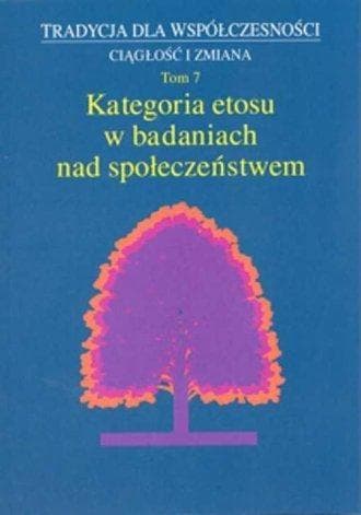 Tradycja dla współczesności Ciągłość i zmiana Tom 7 Kategoria etosu w badaniach nad społeczeństwem