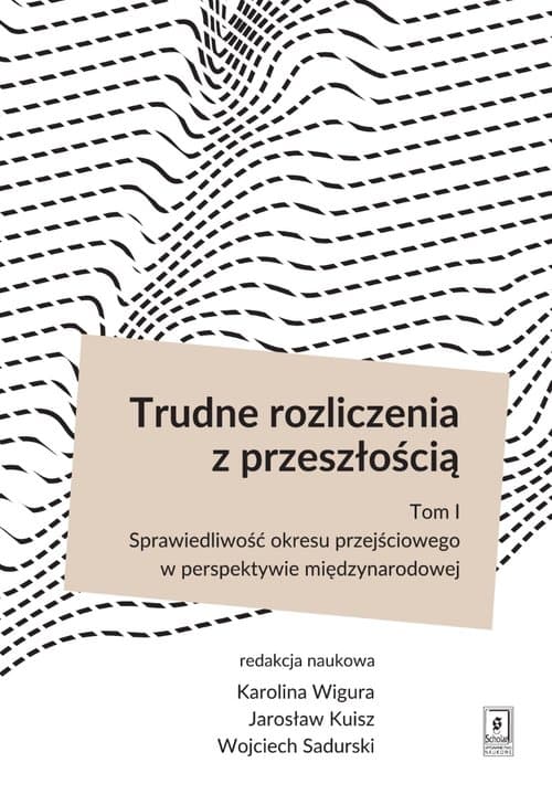 Trudne rozliczenia z przeszłością Tom 1 Sprawiedliwość okresu przejściowego w perspektywie międzynarodowej