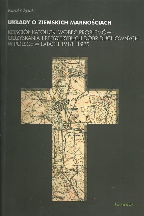 Układy o ziemskich marnościach Kościół katolicki wobec problemów odzyskania i redystrybucji dóbr duchowych w Polsce w latach 1918-1