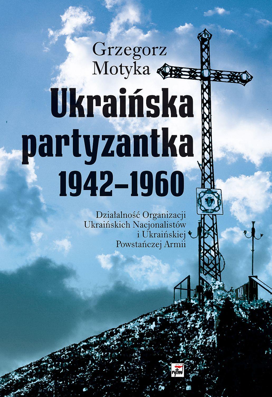 Ukraińska partyzantka 1942-1960.  Działalność Organizacji Ukraińskich Nacjonalistów i Ukraińskiej Powstańczej Armii