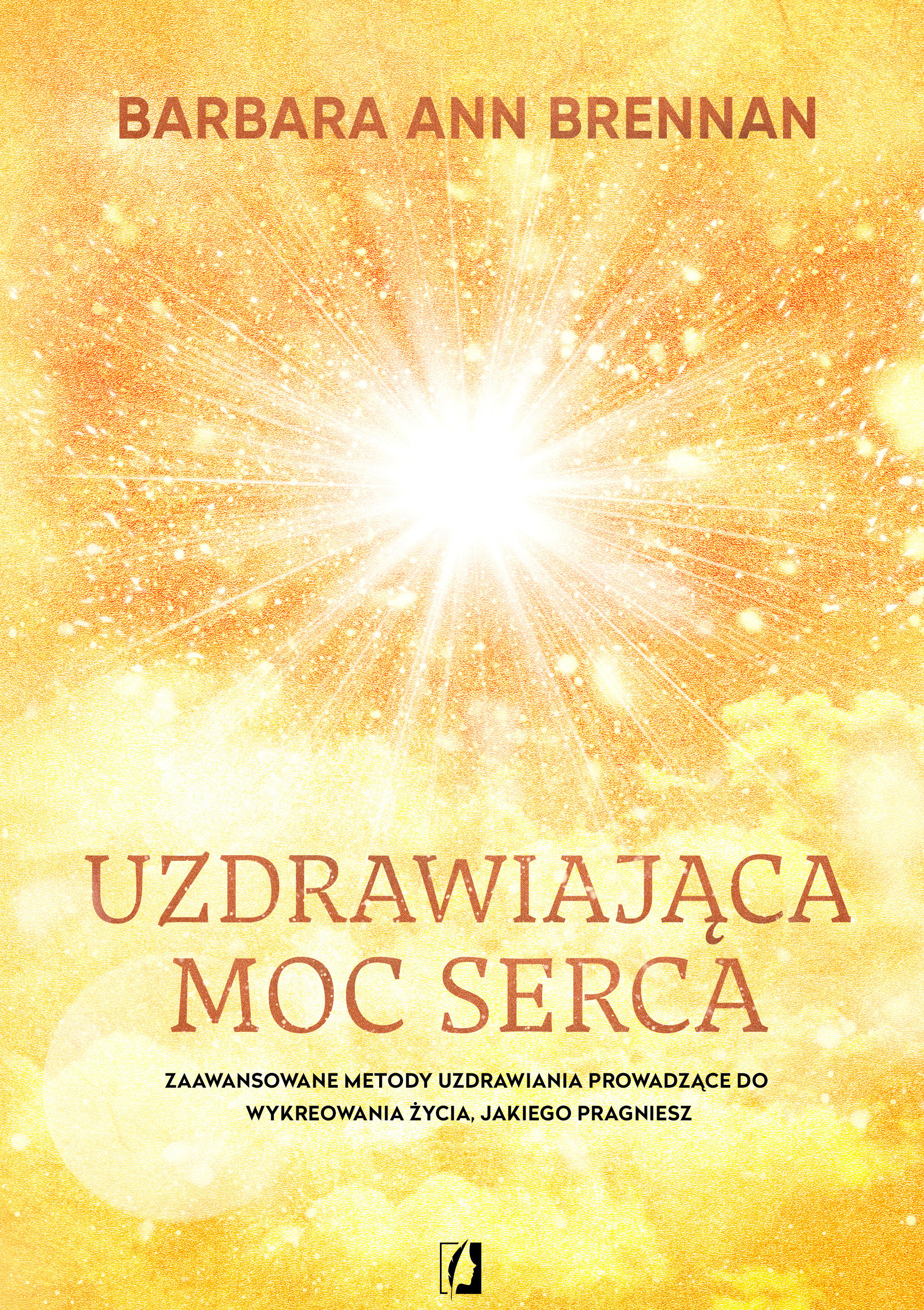 Uzdrawiająca moc serca. Moja osobista podróż i zaawansowane metody uzdrawiania, prowadzące do wykreowania życia, jakiego pragniesz