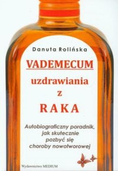 Vademecum uzdrawiania z raka Autobiograficzny poradnik, jak skutecznie pozbyć się choroby nowotworowej