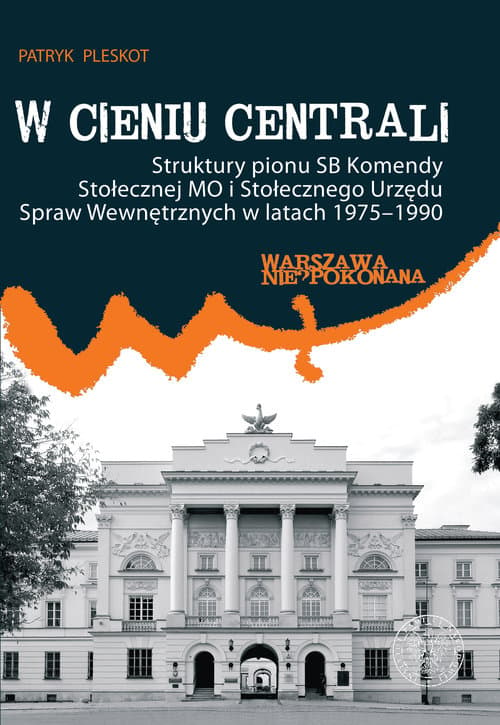 W cieniu centrali Struktury pionu SB Komendy Stołecznej MO i Stołecznego Urzędu Spraw Wewnętrznych w latach 1975–1990