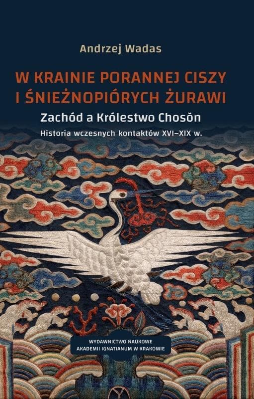 W krainie porannej ciszy i śnieżnopiórych żurawi Zachód a Królestwo Choson. Historia wczesnych kontaktów XVI–XIX w. Studium historyczno-kulturoznawcz