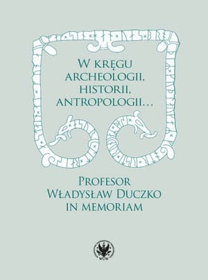W kręgu archeologii, historii, antropologii… Profesor Władysław Duczko in memoriam