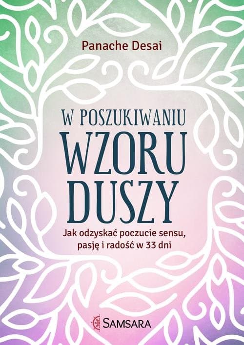 W poszukiwaniu wzoru duszy Jak odzyskać poczucie sensu, pasję i radość w 33 dni