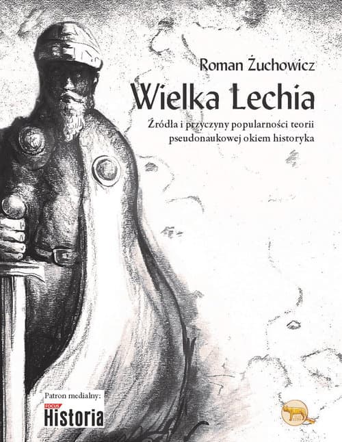 Wielka Lechia Źródła i przyczyny popularności teorii pseudonaukowej okiem historyka