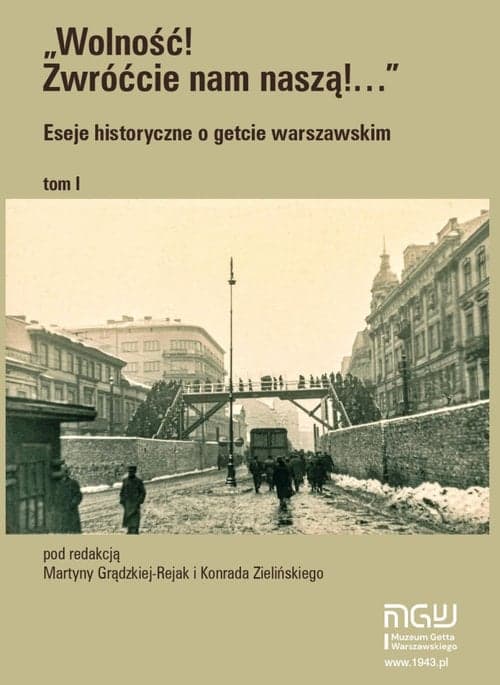 Wolność Zwróćcie nam naszą! Eseje historyczne o getcie warszawskim Tom1